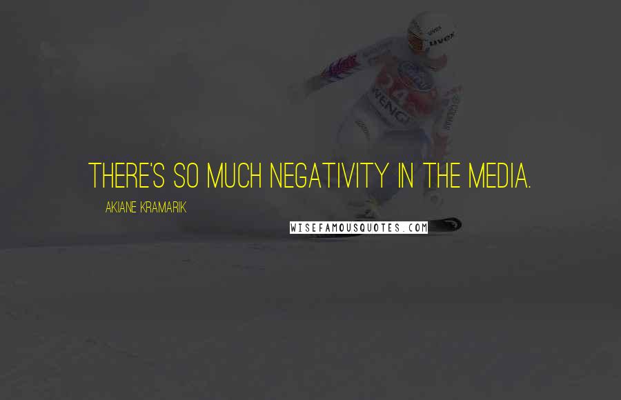 Akiane Kramarik Quotes: There's so much negativity in the media.