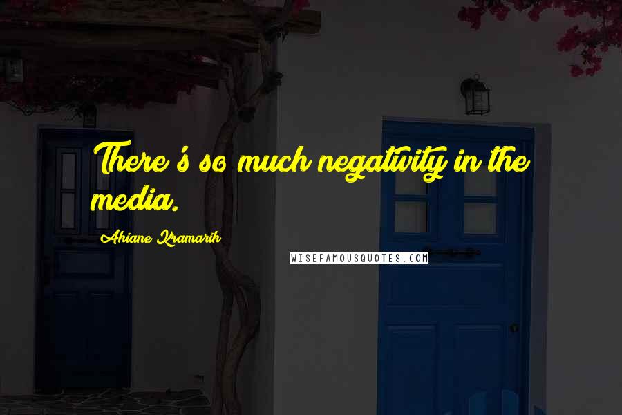 Akiane Kramarik Quotes: There's so much negativity in the media.