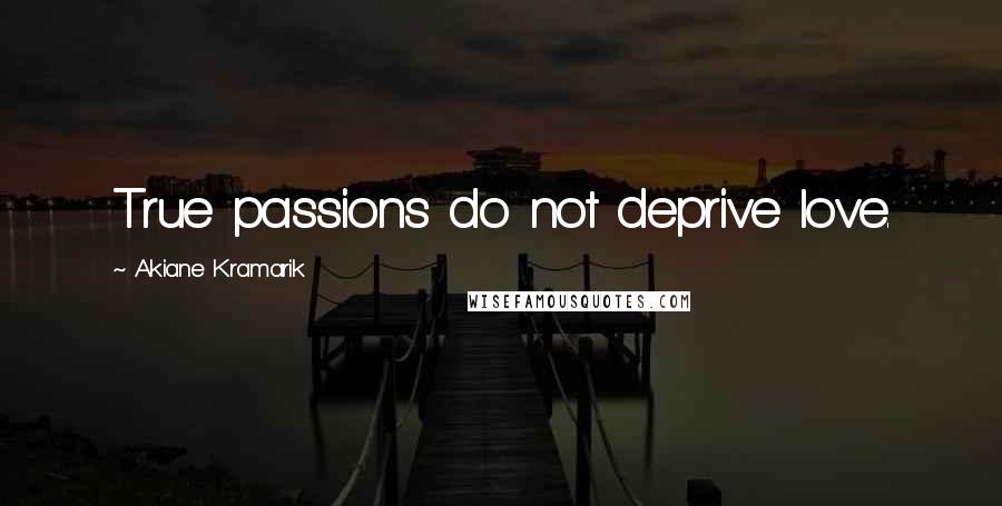 Akiane Kramarik Quotes: True passions do not deprive love.