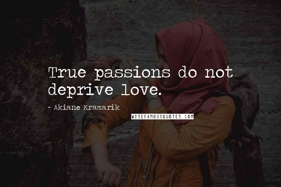 Akiane Kramarik Quotes: True passions do not deprive love.