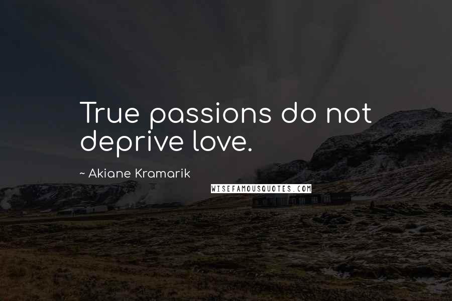 Akiane Kramarik Quotes: True passions do not deprive love.