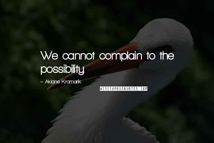 Akiane Kramarik Quotes: We cannot complain to the possibility.