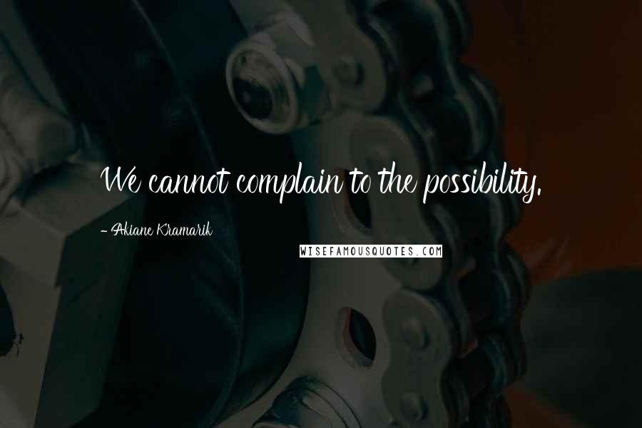 Akiane Kramarik Quotes: We cannot complain to the possibility.
