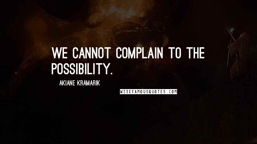 Akiane Kramarik Quotes: We cannot complain to the possibility.