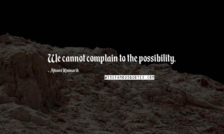 Akiane Kramarik Quotes: We cannot complain to the possibility.