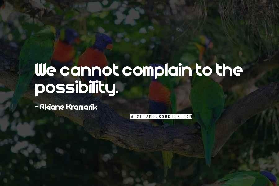 Akiane Kramarik Quotes: We cannot complain to the possibility.