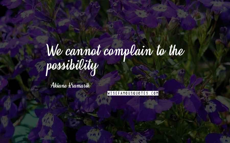 Akiane Kramarik Quotes: We cannot complain to the possibility.