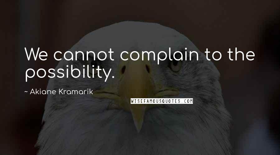 Akiane Kramarik Quotes: We cannot complain to the possibility.