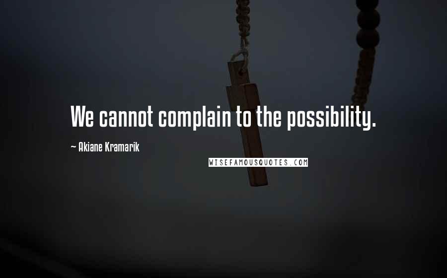 Akiane Kramarik Quotes: We cannot complain to the possibility.