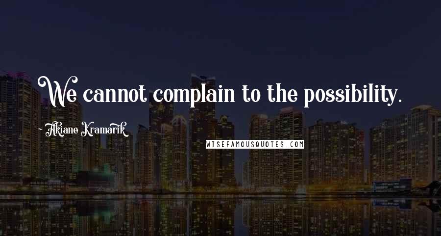 Akiane Kramarik Quotes: We cannot complain to the possibility.