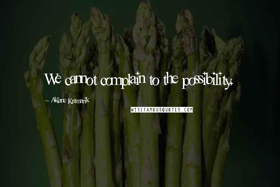 Akiane Kramarik Quotes: We cannot complain to the possibility.
