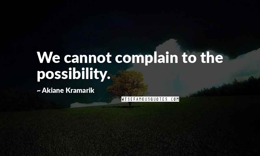 Akiane Kramarik Quotes: We cannot complain to the possibility.