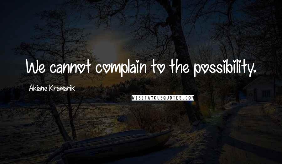 Akiane Kramarik Quotes: We cannot complain to the possibility.
