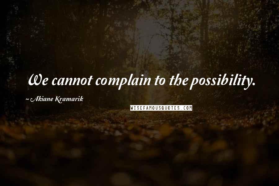 Akiane Kramarik Quotes: We cannot complain to the possibility.