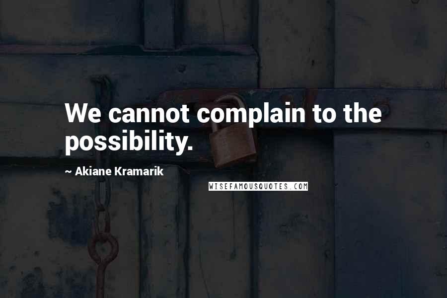 Akiane Kramarik Quotes: We cannot complain to the possibility.