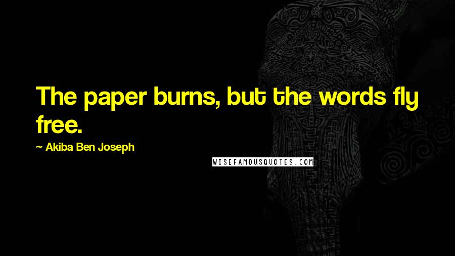 Akiba Ben Joseph Quotes: The paper burns, but the words fly free.