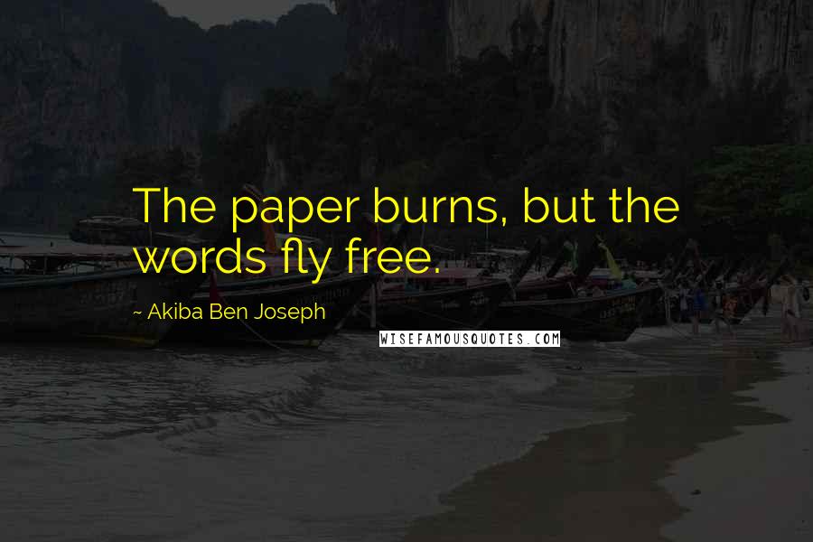 Akiba Ben Joseph Quotes: The paper burns, but the words fly free.