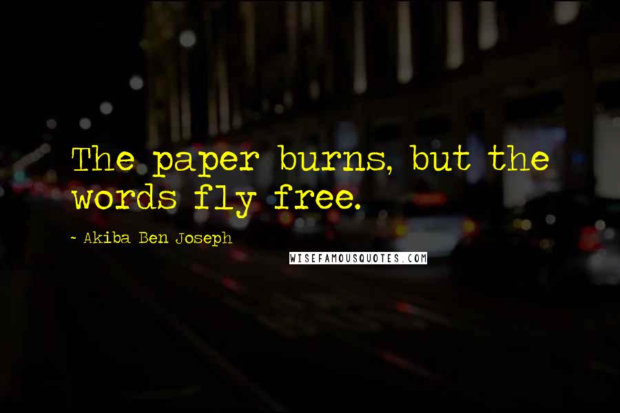 Akiba Ben Joseph Quotes: The paper burns, but the words fly free.