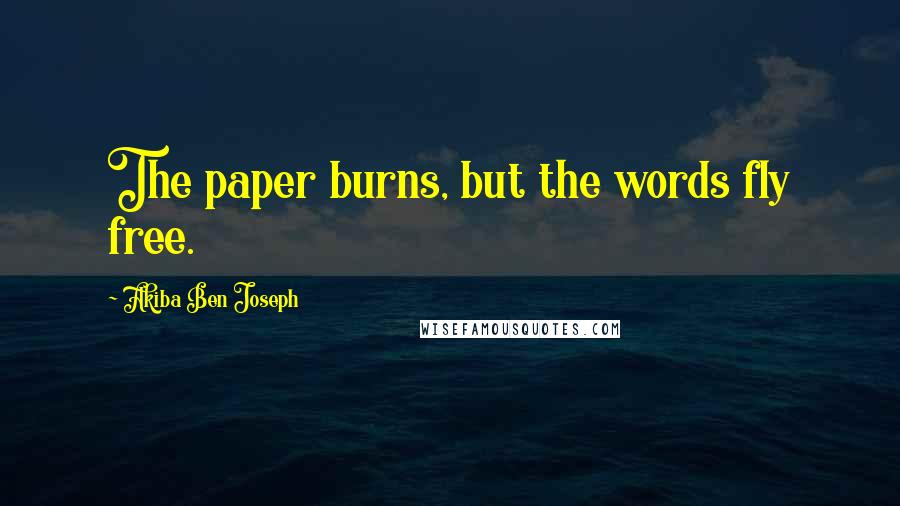 Akiba Ben Joseph Quotes: The paper burns, but the words fly free.