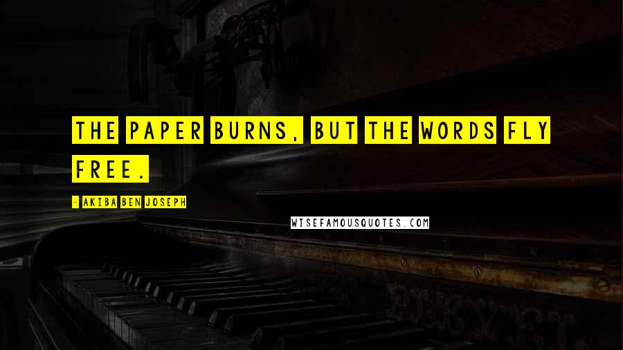 Akiba Ben Joseph Quotes: The paper burns, but the words fly free.