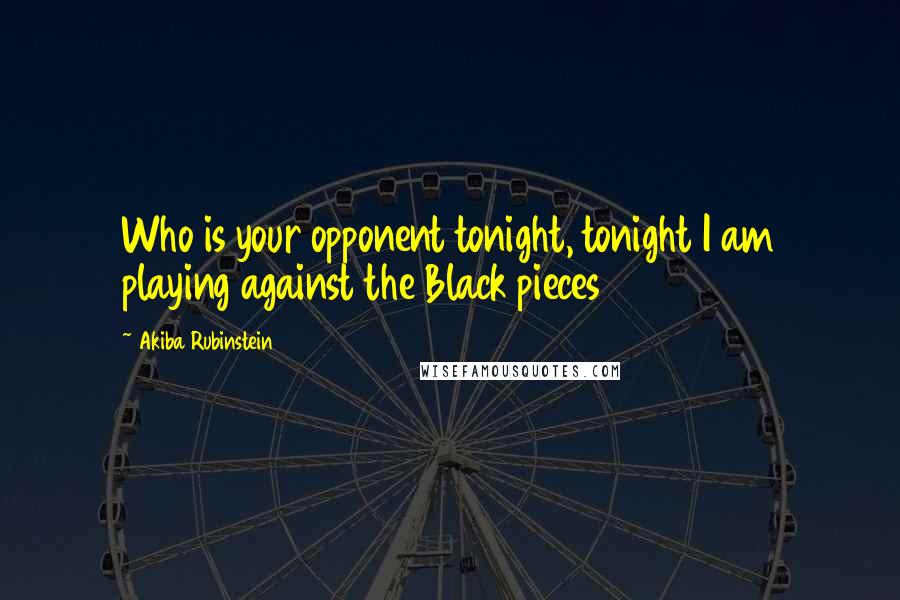 Akiba Rubinstein Quotes: Who is your opponent tonight, tonight I am playing against the Black pieces