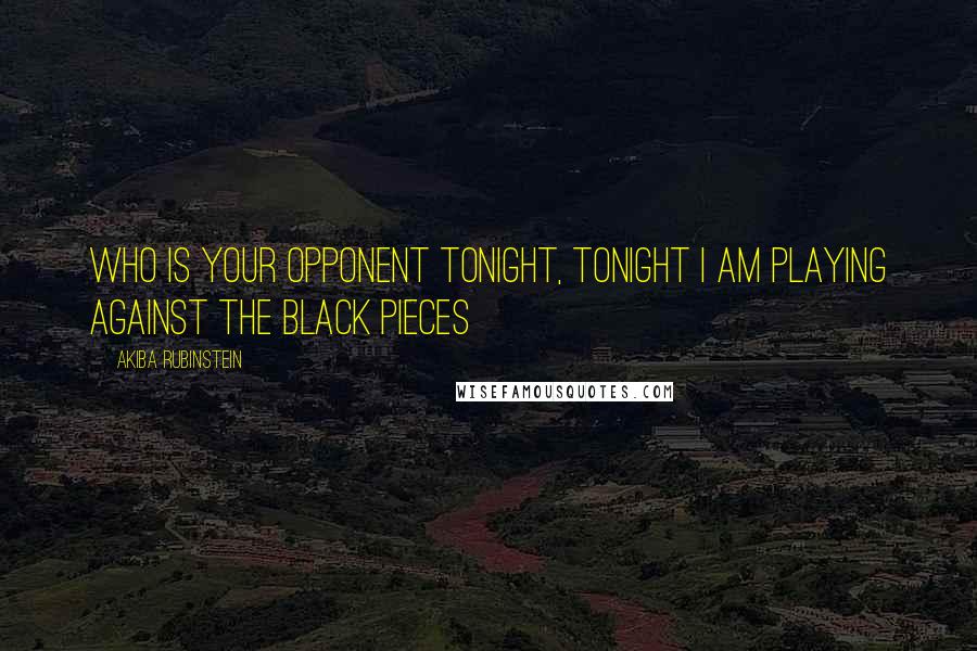 Akiba Rubinstein Quotes: Who is your opponent tonight, tonight I am playing against the Black pieces