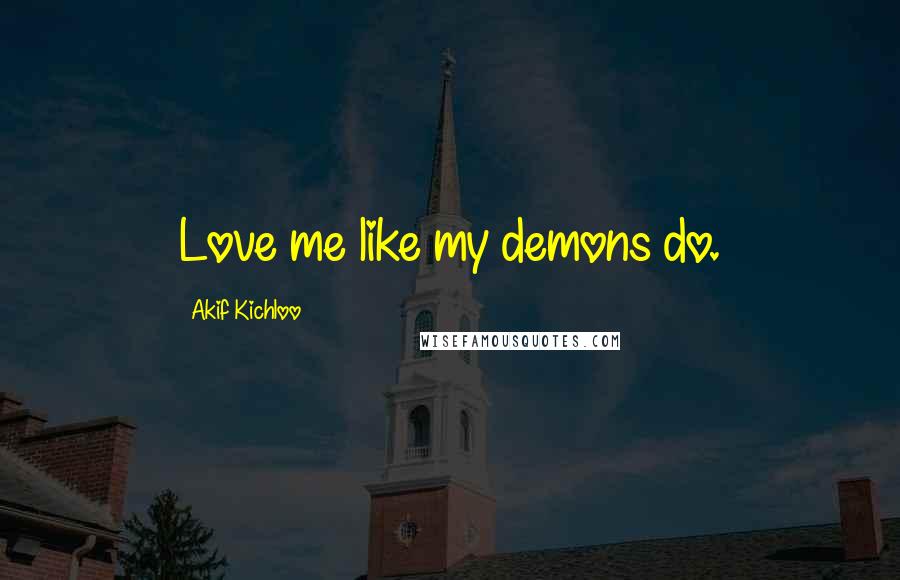 Akif Kichloo Quotes: Love me like my demons do.