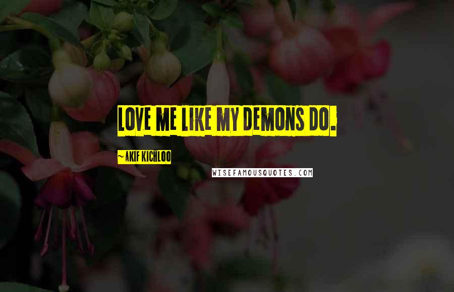 Akif Kichloo Quotes: Love me like my demons do.