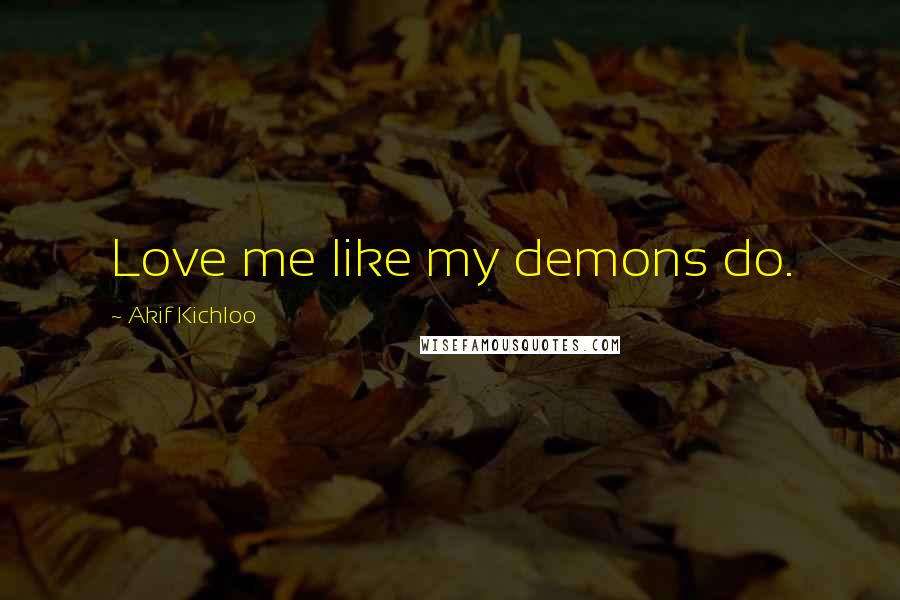 Akif Kichloo Quotes: Love me like my demons do.