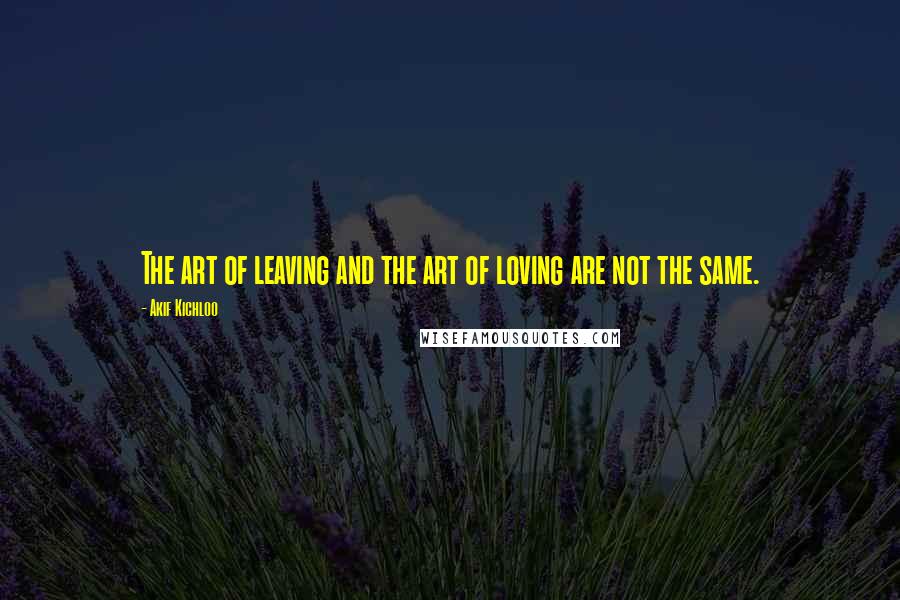 Akif Kichloo Quotes: The art of leaving and the art of loving are not the same.