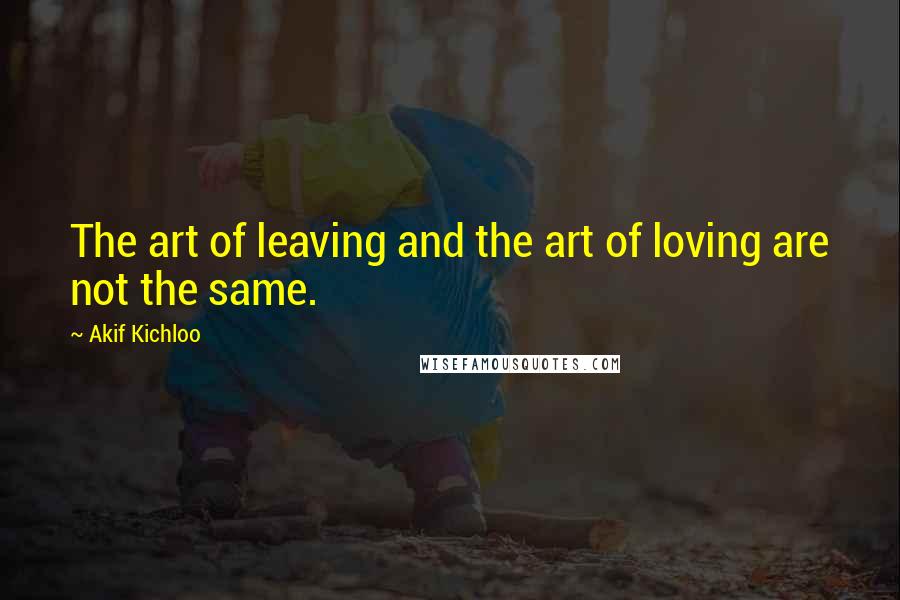 Akif Kichloo Quotes: The art of leaving and the art of loving are not the same.