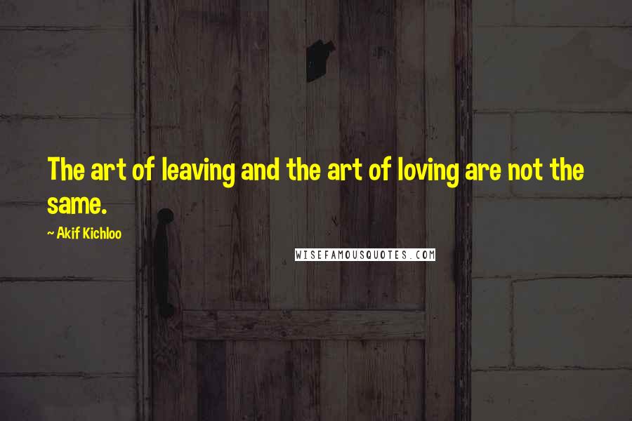 Akif Kichloo Quotes: The art of leaving and the art of loving are not the same.