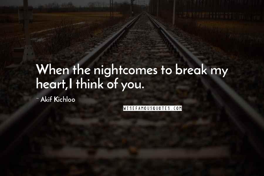 Akif Kichloo Quotes: When the nightcomes to break my heart,I think of you.