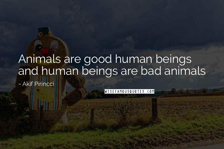 Akif Pirincci Quotes: Animals are good human beings and human beings are bad animals