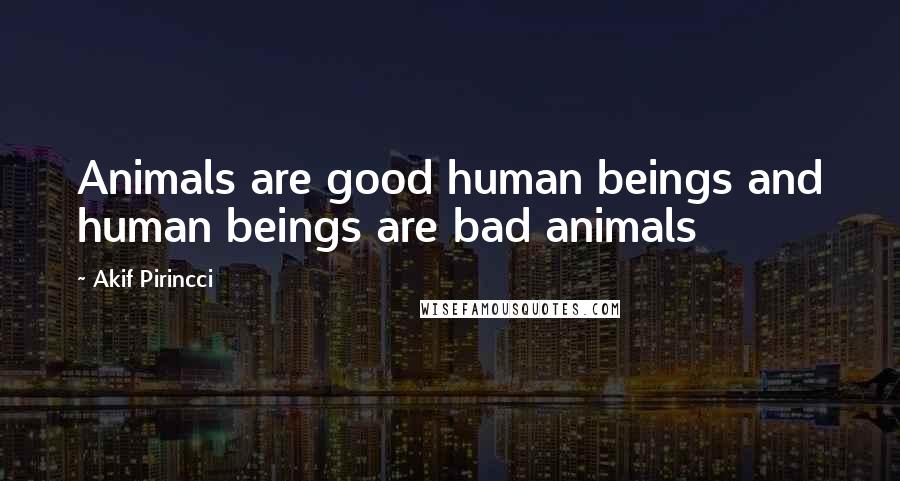 Akif Pirincci Quotes: Animals are good human beings and human beings are bad animals