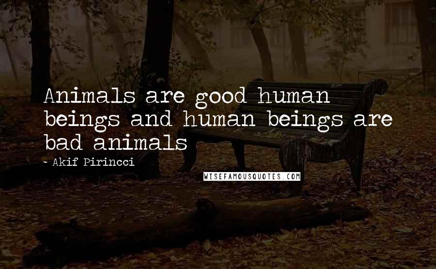Akif Pirincci Quotes: Animals are good human beings and human beings are bad animals