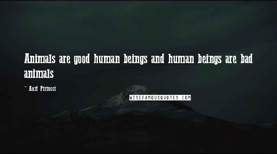 Akif Pirincci Quotes: Animals are good human beings and human beings are bad animals