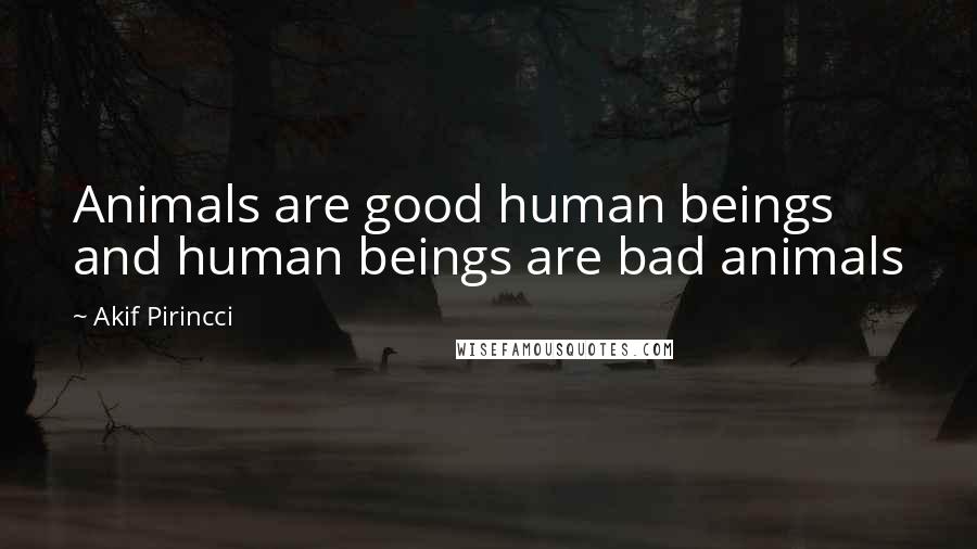 Akif Pirincci Quotes: Animals are good human beings and human beings are bad animals