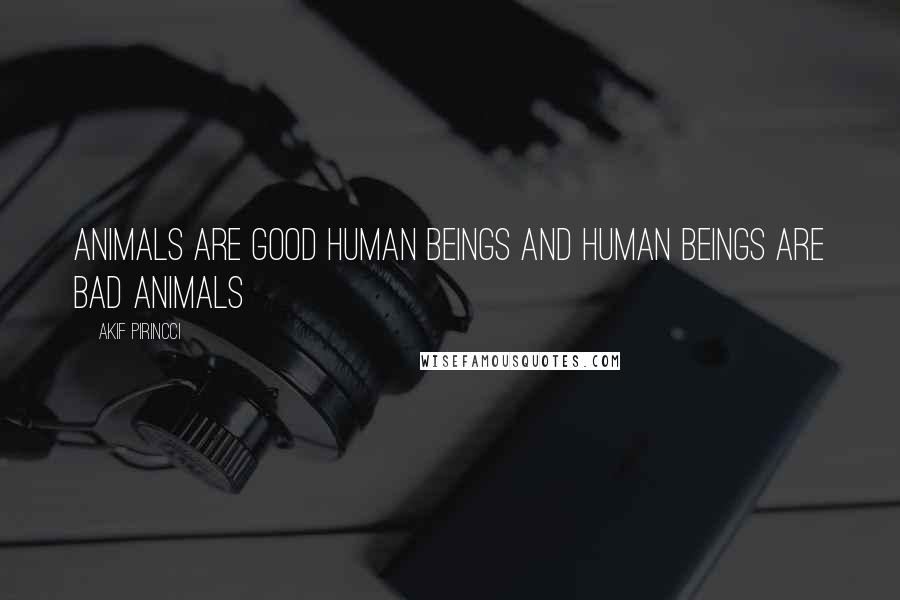 Akif Pirincci Quotes: Animals are good human beings and human beings are bad animals