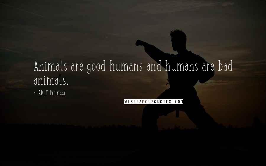 Akif Pirincci Quotes: Animals are good humans and humans are bad animals.