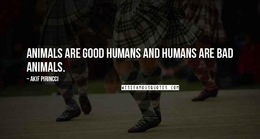 Akif Pirincci Quotes: Animals are good humans and humans are bad animals.