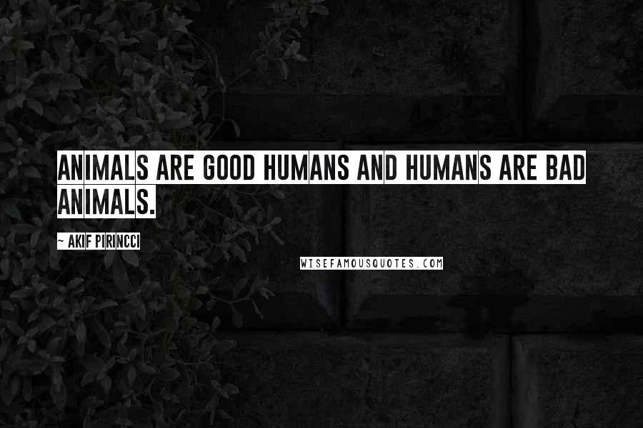 Akif Pirincci Quotes: Animals are good humans and humans are bad animals.