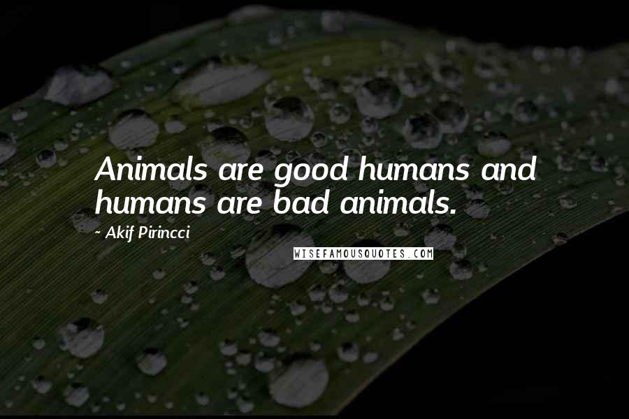 Akif Pirincci Quotes: Animals are good humans and humans are bad animals.