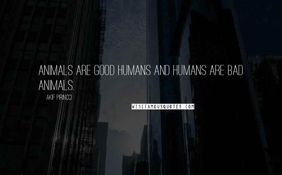 Akif Pirincci Quotes: Animals are good humans and humans are bad animals.