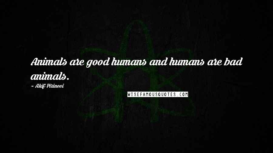 Akif Pirincci Quotes: Animals are good humans and humans are bad animals.