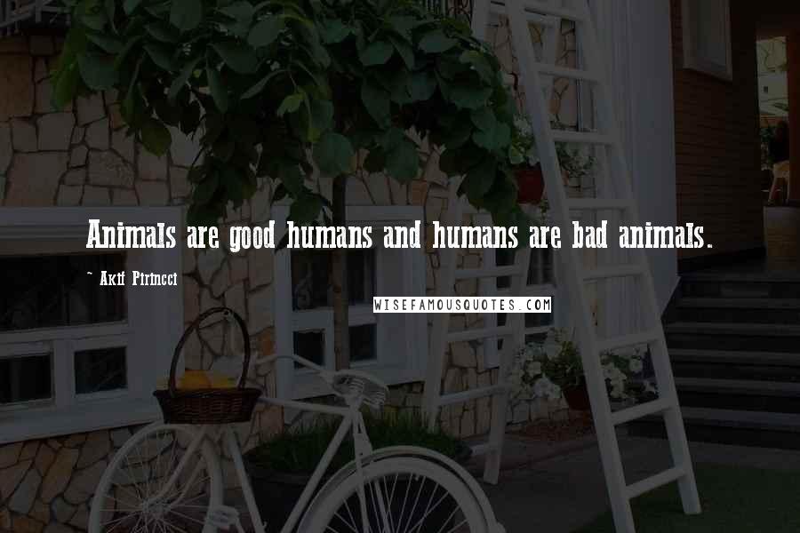 Akif Pirincci Quotes: Animals are good humans and humans are bad animals.