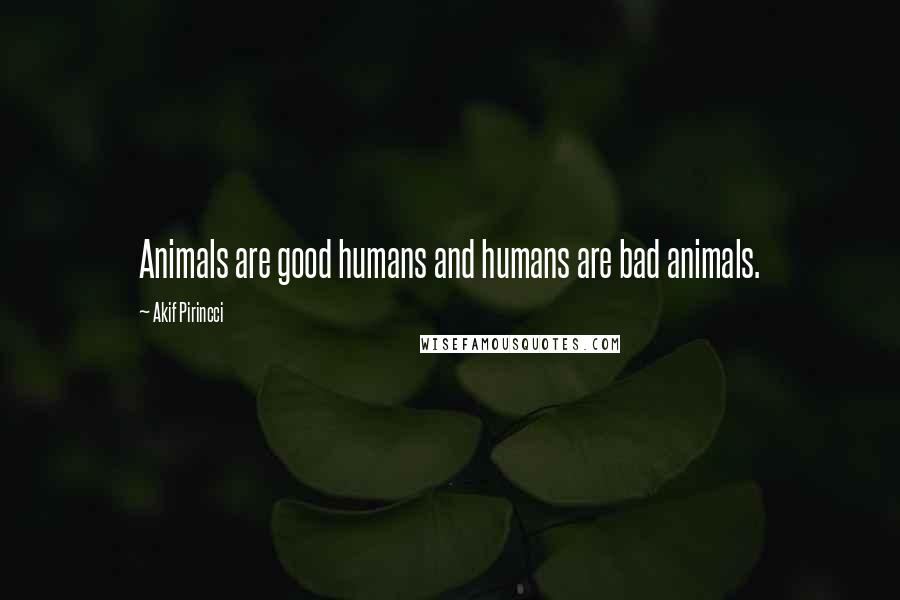 Akif Pirincci Quotes: Animals are good humans and humans are bad animals.