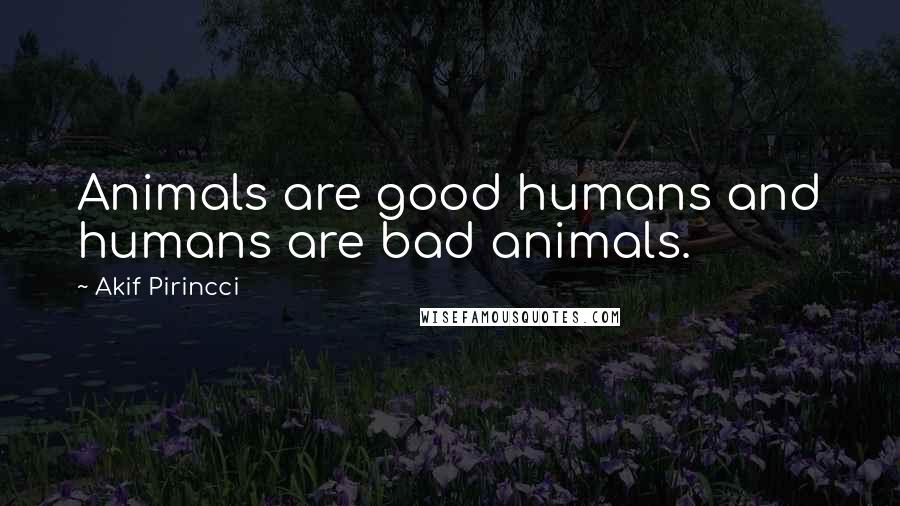 Akif Pirincci Quotes: Animals are good humans and humans are bad animals.