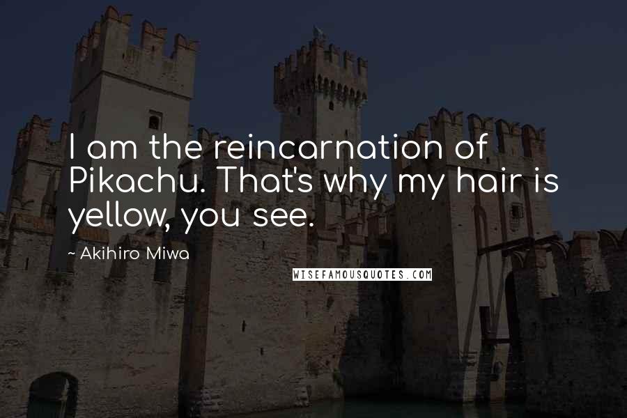 Akihiro Miwa Quotes: I am the reincarnation of Pikachu. That's why my hair is yellow, you see.