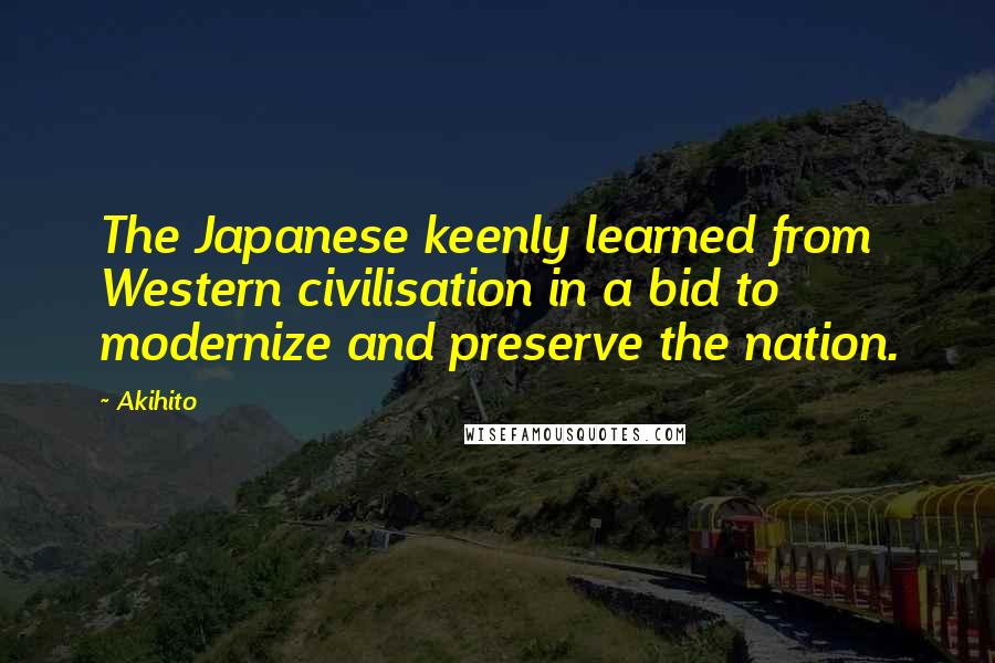 Akihito Quotes: The Japanese keenly learned from Western civilisation in a bid to modernize and preserve the nation.